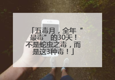 五毒月，全年“最毒”的30天！不是蛇虫之毒，而是这3种毒！