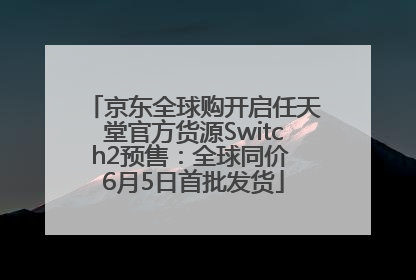 京东全球购开启任天堂官方货源Switch2预售：全球同价 6月5日首批发货