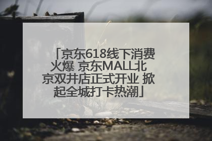 京东618线下消费火爆 京东MALL北京双井店正式开业 掀起全城打卡热潮