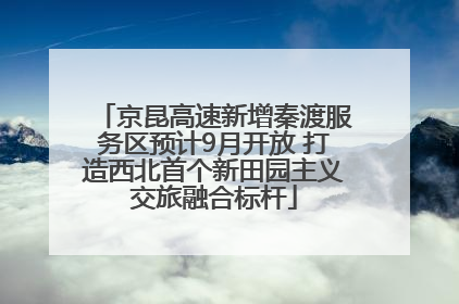 京昆高速新增秦渡服务区预计9月开放 打造西北首个新田园主义交旅融合标杆