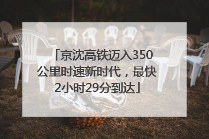 京沈高铁迈入350公里时速新时代，最快2小时29分到达