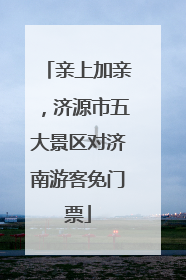 亲上加亲，济源市五大景区对济南游客免门票