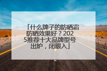 什么牌子的防晒霜防晒效果好？2025推荐十大品牌型号出炉，闭眼入