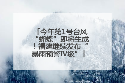 今年第1号台风“蝴蝶”即将生成！福建继续发布“暴雨预警Ⅳ级”