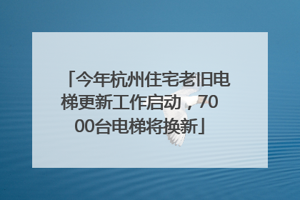 今年杭州住宅老旧电梯更新工作启动，7000台电梯将换新
