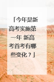 今年是新高考实施第一年 新高考首考有哪些变化？