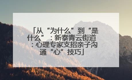 从“为什么”到“是什么”：新泰青云街道：心理专家支招亲子沟通“心”技巧