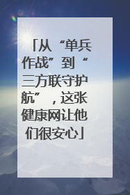 从“单兵作战”到“三方联守护航”，这张健康网让他们很安心