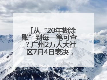 从“20年糊涂账”到每一笔可查？广州2万人大社区7月4日表决，信托制物业如何取“信”？