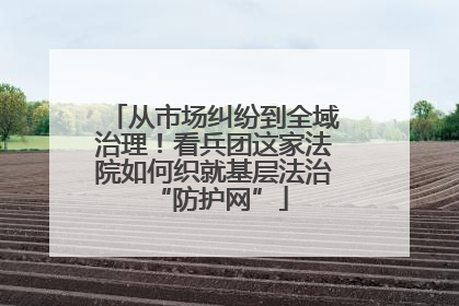 从市场纠纷到全域治理！看兵团这家法院如何织就基层法治 “防护网”