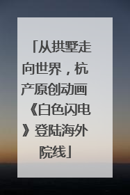 从拱墅走向世界，杭产原创动画《白色闪电》登陆海外院线