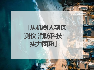 从机器人到探测仪 消防科技实力圈粉
