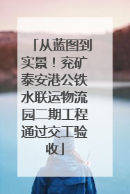 从蓝图到实景！兖矿泰安港公铁水联运物流园二期工程通过交工验收