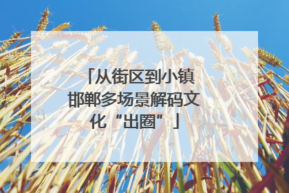从街区到小镇 邯郸多场景解码文化“出圈”