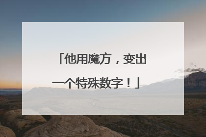 他用魔方，变出一个特殊数字！