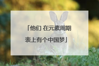 他们 在元素周期表上有个中国梦