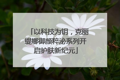 以科技为钥，克丽缇娜御颜粹泌系列开启护肤新纪元