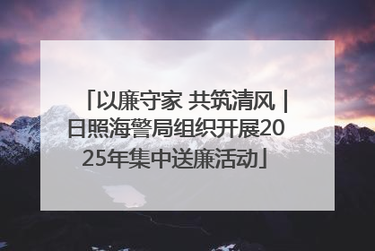 以廉守家 共筑清风｜日照海警局组织开展2025年集中送廉活动
