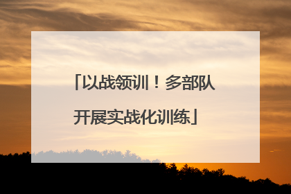 以战领训！多部队开展实战化训练