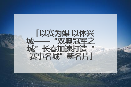 以赛为媒 以体兴城——“双奥冠军之城”长春加速打造“赛事名城”新名片