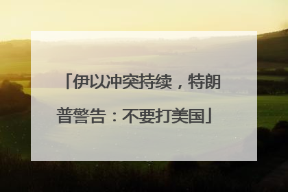 伊以冲突持续，特朗普警告：不要打美国