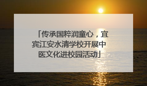 传承国粹润童心，宜宾江安水清学校开展中医文化进校园活动