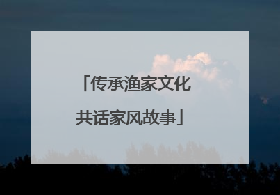 传承渔家文化 共话家风故事