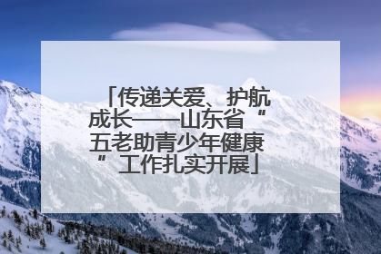 传递关爱、护航成长——山东省“五老助青少年健康”工作扎实开展