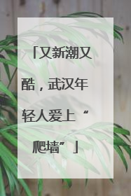 又新潮又酷，武汉年轻人爱上“爬墙”