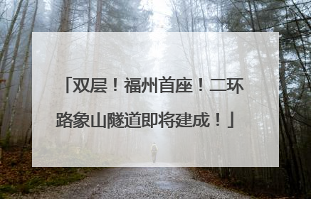 双层！福州首座！二环路象山隧道即将建成！