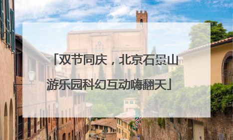 双节同庆，北京石景山游乐园科幻互动嗨翻天