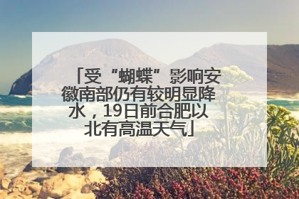 受“蝴蝶”影响安徽南部仍有较明显降水，19日前合肥以北有高温天气