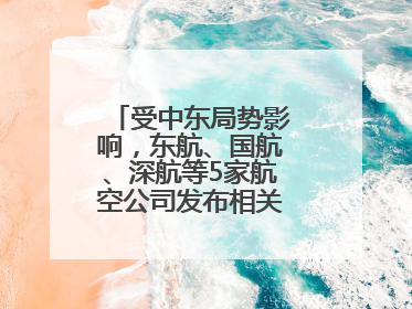 受中东局势影响，东航、国航、深航等5家航空公司发布相关航线退改政策