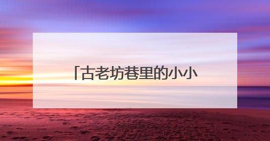 古老坊巷里的小小讲解员：童真童言传递乡愁与乡情