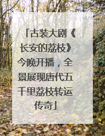 古装大剧《长安的荔枝》今晚开播，全景展现唐代五千里荔枝转运传奇