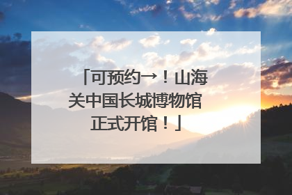 可预约→！山海关中国长城博物馆正式开馆！