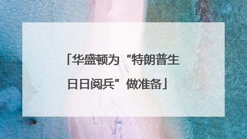 华盛顿为“特朗普生日日阅兵”做准备