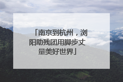 南京到杭州，浏阳助残团用脚步丈量美好世界
