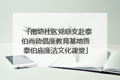 南塘社区党总支赴泰伯尚德倡廉教育基地暨泰伯庙廉洁文化课堂