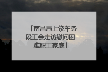 南昌局上饶车务段工会走访慰问困难职工家庭