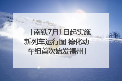 南铁7月1日起实施新列车运行图 德化动车组首次始发福州