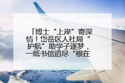 博士“上岸”寄深情！岱岳区人社局“护航”助学子逐梦，一纸书信道尽“根在岱岳”的眷恋