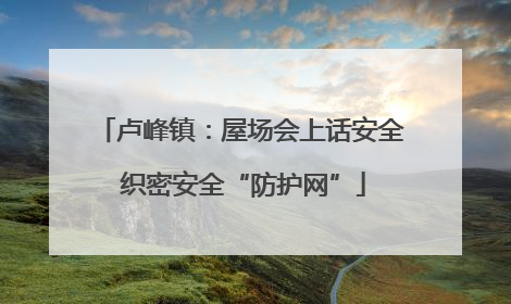 卢峰镇：屋场会上话安全 织密安全“防护网”