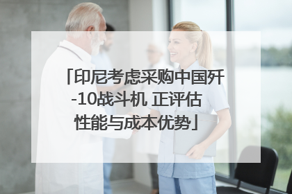 印尼考虑采购中国歼-10战斗机 正评估性能与成本优势