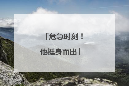危急时刻！他挺身而出