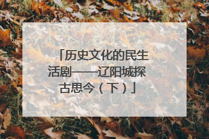 历史文化的民生活剧——辽阳城探古思今（下）