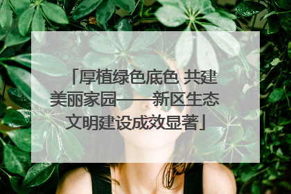 厚植绿色底色 共建美丽家园——新区生态文明建设成效显著