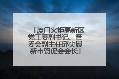 厦门火炬高新区党工委副书记、管委会副主任邱尖履新市贸促会会长