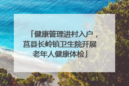 健康管理进村入户，莒县长岭镇卫生院开展老年人健康体检