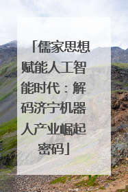 儒家思想赋能人工智能时代：解码济宁机器人产业崛起密码